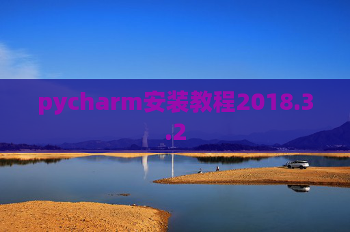 pycharm安装教程2018.3.2 pycharm安装教程2018.3.2